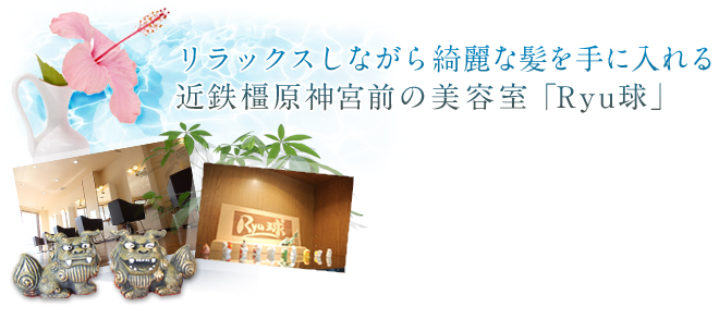 リラックスしながら綺麗な髪を手に入れる。近鉄橿原神宮前の美容室「Ryu球」